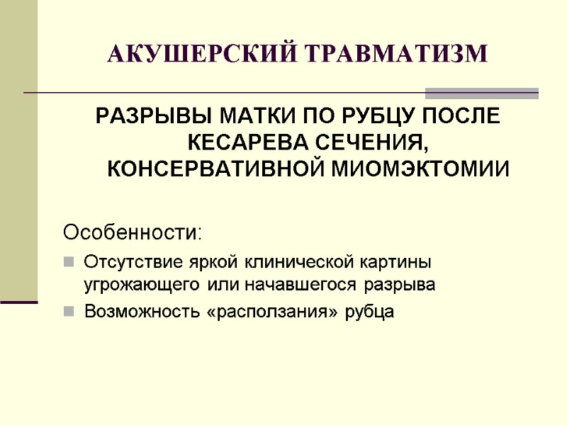 АКУШЕРСКИЙ ТРАВМАТИЗМ РАЗРЫВЫ МАТКИ ПО РУБЦУ ПОСЛЕ КЕСАРЕВА СЕЧЕНИЯ, КОНСЕРВАТИВНОЙ МИОМЭКТОМИИ  Особенности: Отсутствие